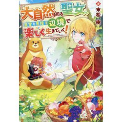 大自然を司る聖女、王宮を見捨て辺境で楽しく生きていく! [単行本]