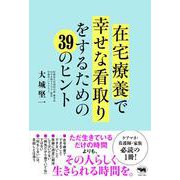 在宅療養で幸せな看取りをするための39のヒント [単行本]
