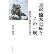 真説　楠木正成とその一族　橘朝臣正成の実像に迫る [単行本]