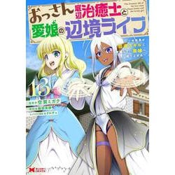 おっさん底辺治癒士と愛娘の辺境ライフ ～中年男が回復スキルに覚醒して、英雄へ成り上がる～<13>(モンスターコミックス) [コミック]