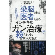 染脳された医者たちのインチキなガン治療で殺されゆく日本人たちよ!―「ガン利権」を徹底暴露! [単行本]
