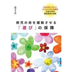 病児の命を躍動させる「遊び」の保障－ホスピタル・プレイ・スペシャリストの研究　日本のHPS養成教育の考察 [単行本]