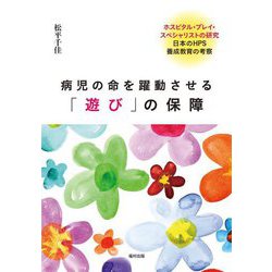 病児の命を躍動させる「遊び」の保障―ホスピタル・プレイ・スペシャリストの研究 日本のHPS養成教育の考察 [単行本]