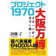 プロジェクト 1970 大阪万博 未来への夢と希望に燃えて [単行本]