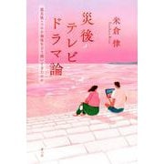 災後テレビドラマ論－震災後・コロナ禍後をどう描いてきたのか [単行本]