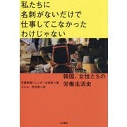 私たちに名刺がないだけで仕事してこなかったわけじゃない―韓国、女性たちの労働生活史 [単行本]