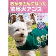 おかあさんになった警察犬アンズ－子犬につたえる強さ・やさしさ・がんばる気持ち [全集叢書]