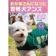 おかあさんになった警察犬アンズ－子犬たちにつたえる強さ・やさしさ・がんばる気持ち [全集叢書]