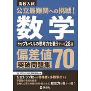 公立最難関への挑戦！偏差値70突破問題集　数学　トップレベルの思考力を養うテーマ28選 [全集叢書]