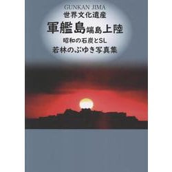 世界文化遺産 軍艦島端島上陸－昭和の石炭とSL 若林のぶゆき写真集 [単行本]
