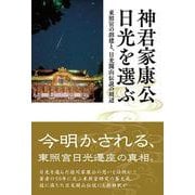 神君家康公 日光を選ぶ－東照宮の創建と、日光開山伝説の周辺 [単行本]