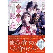 帝都六家の隠し姫－かりそめの花嫁は氷の子爵に囲われる(アルファポリス文庫) [文庫]