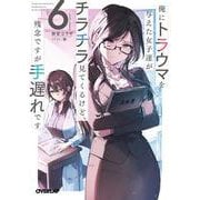 俺にトラウマを与えた女子達がチラチラ見てくるけど、残念ですが手遅れです 6(オーバーラップ文庫－俺にトラウマを与えた女子達がチラチラ見てくるけど、残念ですが手遅れです) [文庫]