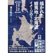 描かれた　蝦夷地・北海道　イメージの500年－地図で読む日本北辺史 [単行本]