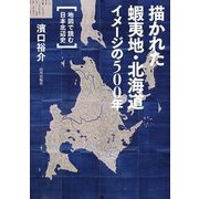 描かれた蝦夷地・北海道イメージの500年―地図で読む日本北辺史 [単行本]