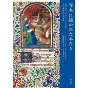 写本に描かれた本たち―西洋中世からルネサンスにみる本の象徴性と実用性 [単行本]