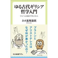 ゆる古代ギリシア哲学入門－クセつよ逸話で学ぶ31人(中公新書ラクレ<847>) [新書]