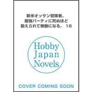 新米オッサン冒険者、最強パーティに死ぬほど鍛えられて無敵になる。 16（HJ NOVELS） [単行本]