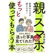 家族みんなが楽になる！親にスマホをもっと使ってもらう本 [単行本]