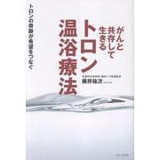 がんと共存して生きる　トロン温浴療法 - トロンの奇跡が希望をつなぐ - [単行本]