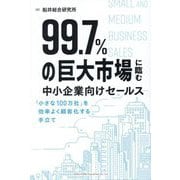 99.7%の巨大市場に臨む中小企業向けセールス―「小さな100万社」を効率よく顧客化する手立て [単行本]