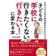 １万人以上の不登校相談からわかった！　子どもの「学校に行きたくない」が「行きたい！」に変わる本 [単行本]
