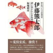 海を渡った天才博物画家 伊藤熊太郎 謎に包まれた金魚図譜を追って [単行本]