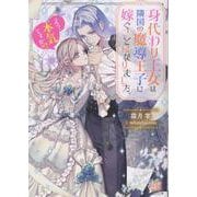 身代わり王女は隣国の魔導王子に嫁ぐことになりました。 えっ、本気ですか！？（一迅社文庫アイリス） [文庫]