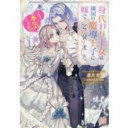 身代わり王女は隣国の魔導王子に嫁ぐことになりました。―えっ、本気ですか!?(一迅社文庫アイリス) [文庫]