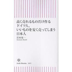 高く売れるものだけ作るドイツ人、いいも　のを安く売ってしまう日本人(朝日新書１０１５) [新書]