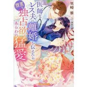 医師なレス夫に離婚を伝えたら、腹黒な独占欲もあらわに猛愛してきます(Vanilla文庫Miel) [文庫]