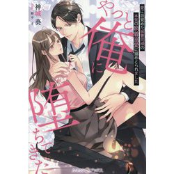 やっと俺に堕ちてきた―愛に目覚めた御曹司様の本気の執着溺愛に搦めとられました(ルネッタブックス) [単行本]