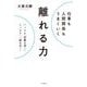 仕事も人間関係もうまくいく離れる力-いったん「距離を置く」、しっかり「一線を引く」（単行本） [単行本]