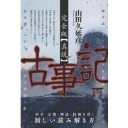 完全版【真説】古事記－科学・宗教・神話・技術を貫く 新しい読み解き方 [単行本]