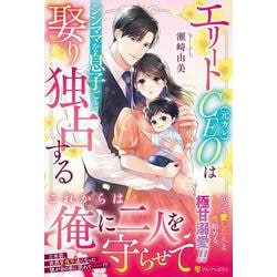 エリートCEO（元カレ）はシンママを息子ごと娶り独占する(エタニティブックス) [単行本]