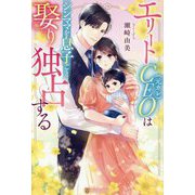 エリートCEO(元カレ)はシンママを息子ごと娶り独占する(エタニティブックス) [単行本]