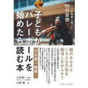 子どもがバレーボールを始めたら読む本-11人の賢者に聞いた100の習慣 [単行本]