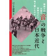 「音」の戦争と日本近代－戦時下の日常で音楽はどう鳴り響いたのか [単行本]