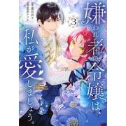 嫌われ者の令嬢は、私が愛しましょう。～いまさら溺愛してきても、もう遅いです！～（3）(KCx) [コミック]