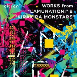 cittan*／cittan* WORKS from "LAMUNATION!" & "KIRAKIRA MONSTARS"