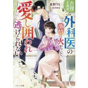 合理主義者な外科医の激情に火がついて、愛し囲われ逃げられない(ベリーズ文庫) [文庫]