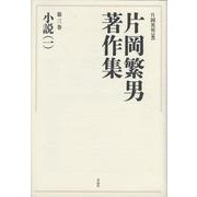 片岡繁男著作集　第三巻－小説（一） [全集叢書]