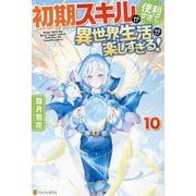 初期スキルが便利すぎて異世界生活が楽しすぎる!〈10〉 [単行本]