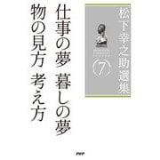 松下幸之助選集〈7〉仕事の夢 暮しの夢/物の見方考え方 [単行本]