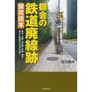 都会の鉄道廃線跡　探究読本－東京・大阪・名古屋・京都・福岡…消えた路線の「なぜ」を解く [単行本]