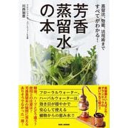 芳香蒸留水の本－蒸留法、効能、活用術まですべてがわかる！ [単行本]