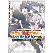 信じていた仲間達にダンジョン奥地で殺されかけたがギフト『無限ガチャ』でレベル9999の仲間達を手に入れて元パーティーメンバーと世界に復讐＆『ざまぁ！』します！（18）(KCデラックス) [コミック]