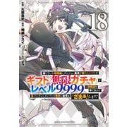 信じていた仲間達にダンジョン奥地で殺されかけたがギフト『無限ガチャ』でレベル9999の仲間達を手に入れて元パーティーメンバーと世界に復讐＆『ざまぁ！』します！（18）(KCデラックス) [コミック]