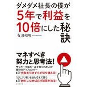 ダメダメ社長の僕が5年で利益を10倍にした秘訣 [単行本]