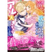 私を溺愛する次期公爵旦那様のアレが大きすぎて困っています！(ヴァニラ文庫<VBL441>－ヴァニラ文庫<441>) [文庫]